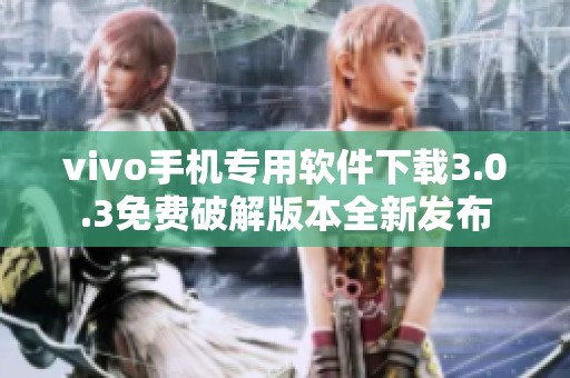 vivo手机专用软件下载3.0.3免费破解版本全新发布