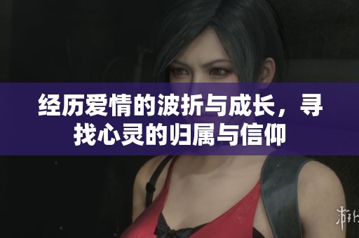 经历爱情的波折与成长，寻找心灵的归属与信仰