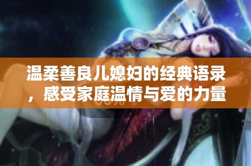 温柔善良儿媳妇的经典语录，感受家庭温情与爱的力量