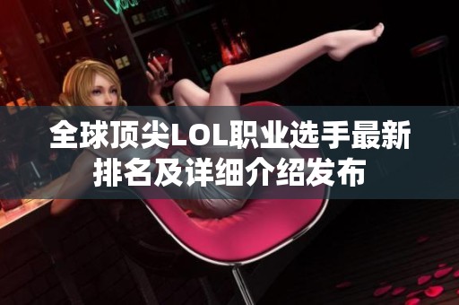 全球顶尖LOL职业选手最新排名及详细介绍发布