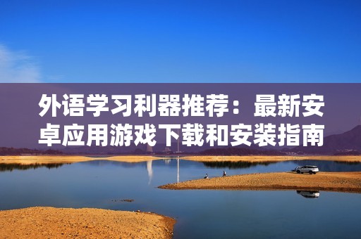 外语学习利器推荐：最新安卓应用游戏下载和安装指南
