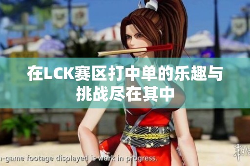 在LCK赛区打中单的乐趣与挑战尽在其中