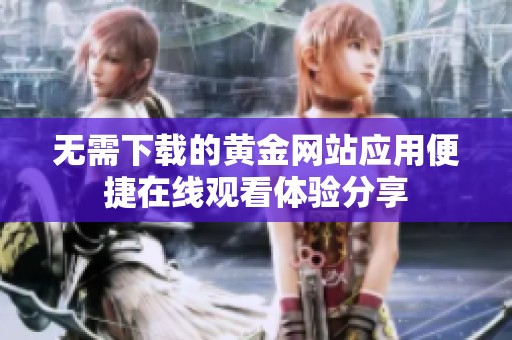 无需下载的黄金网站应用便捷在线观看体验分享