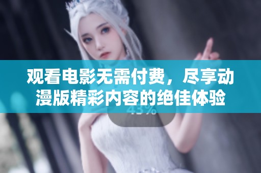观看电影无需付费，尽享动漫版精彩内容的绝佳体验