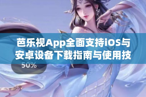 芭乐视App全面支持iOS与安卓设备下载指南与使用技巧