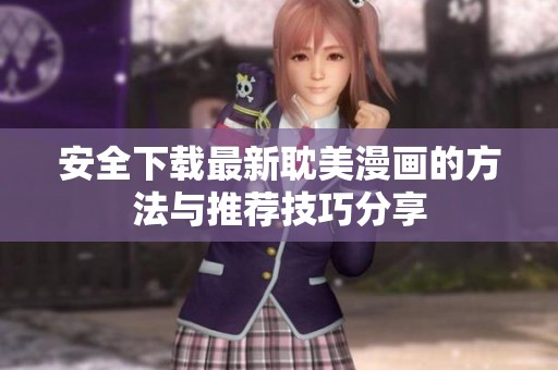 安全下载最新耽美漫画的方法与推荐技巧分享