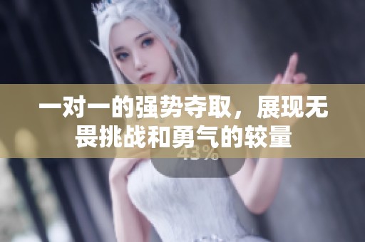 一对一的强势夺取，展现无畏挑战和勇气的较量