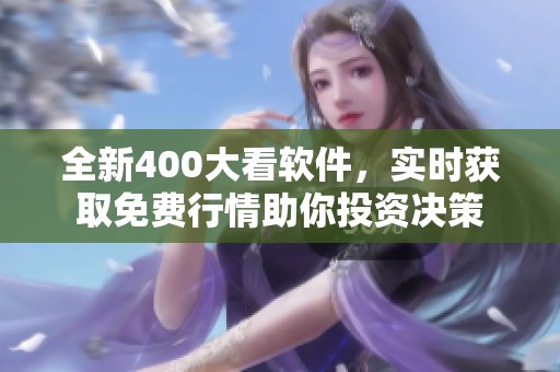 全新400大看软件，实时获取免费行情助你投资决策