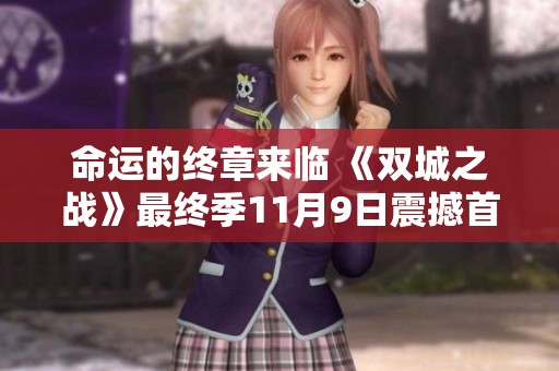 命运的终章来临 《双城之战》最终季11月9日震撼首播