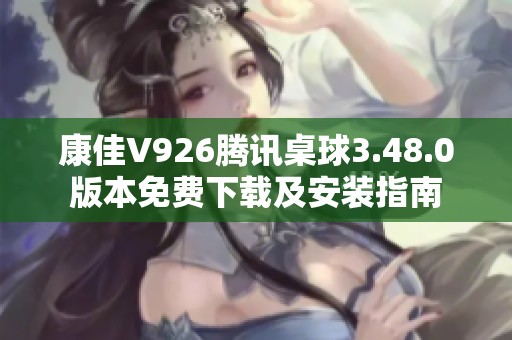 康佳V926腾讯桌球3.48.0版本免费下载及安装指南