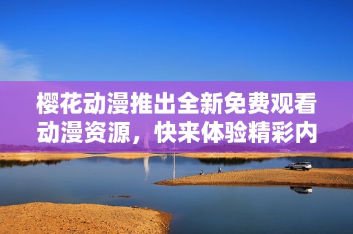 樱花动漫推出全新免费观看动漫资源，快来体验精彩内容！