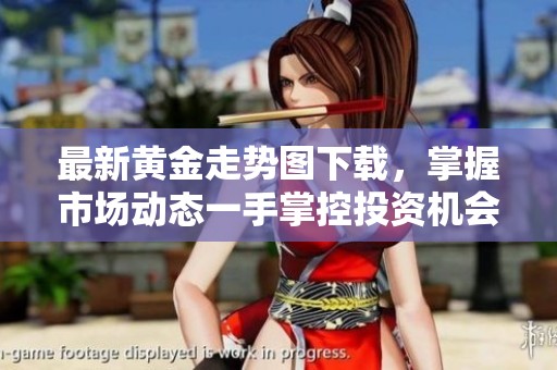 最新黄金走势图下载，掌握市场动态一手掌控投资机会