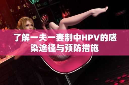 了解一夫一妻制中HPV的感染途径与预防措施