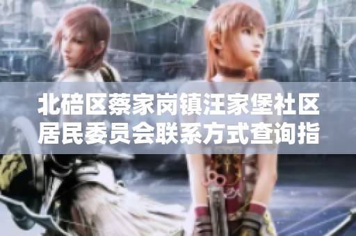 北碚区蔡家岗镇汪家堡社区居民委员会联系方式查询指南