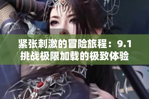 紧张刺激的冒险旅程：9.1挑战极限加载的极致体验