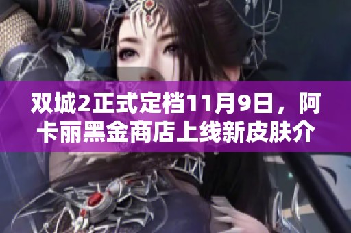 双城2正式定档11月9日，阿卡丽黑金商店上线新皮肤介绍