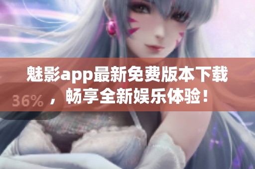 魅影app最新免费版本下载，畅享全新娱乐体验！