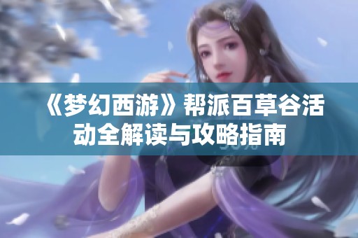 《梦幻西游》帮派百草谷活动全解读与攻略指南