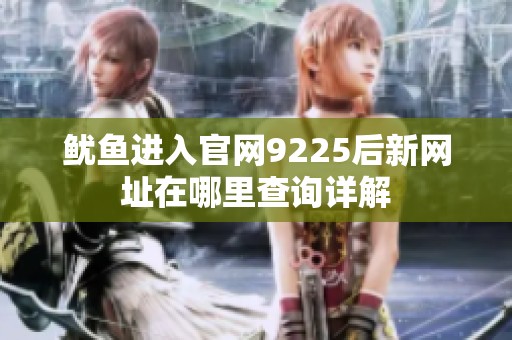 鱿鱼进入官网9225后新网址在哪里查询详解
