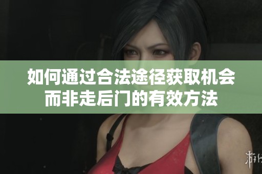 如何通过合法途径获取机会而非走后门的有效方法