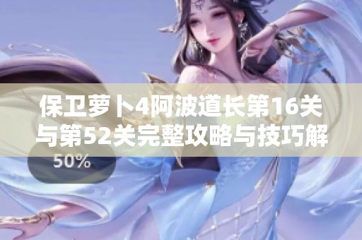 保卫萝卜4阿波道长第16关与第52关完整攻略与技巧解析