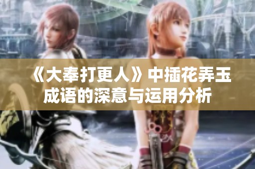 《大奉打更人》中插花弄玉成语的深意与运用分析