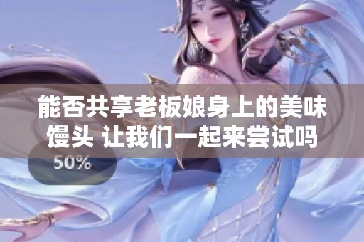 能否共享老板娘身上的美味馒头 让我们一起来尝试吗