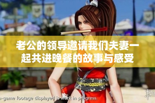 老公的领导邀请我们夫妻一起共进晚餐的故事与感受