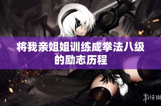 将我亲姐姐训练成拳法八级的励志历程