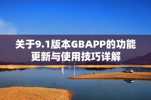 关于9.1版本GBAPP的功能更新与使用技巧详解