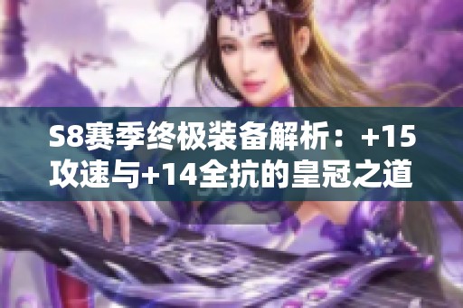 S8赛季终极装备解析：+15攻速与+14全抗的皇冠之道
