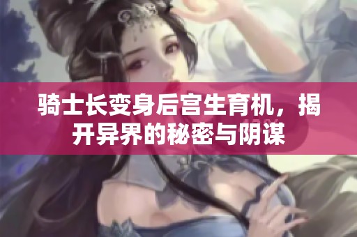 骑士长变身后宫生育机，揭开异界的秘密与阴谋