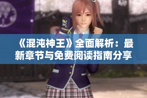 《混沌神王》全面解析:最新章节与免费阅读指南分享 《混沌神王》全面解析:最新章节与免费阅读指南分享