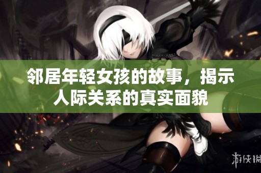 邻居年轻女孩的故事，揭示人际关系的真实面貌