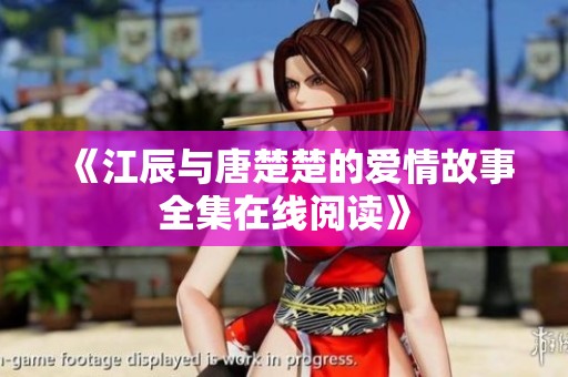 《江辰与唐楚楚的爱情故事全集在线阅读》
