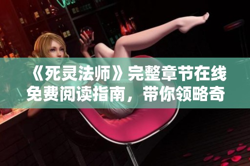 《死灵法师》完整章节在线免费阅读指南，带你领略奇幻冒险之旅