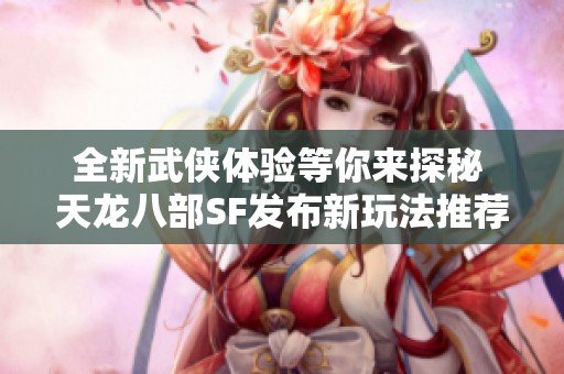 全新武侠体验等你来探秘 天龙八部SF发布新玩法推荐