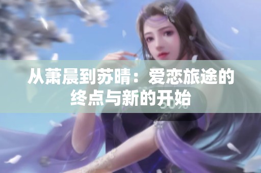 从萧晨到苏晴：爱恋旅途的终点与新的开始