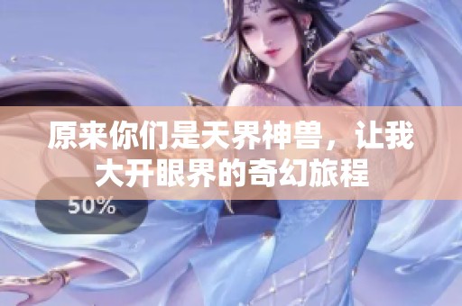 原来你们是天界神兽，让我大开眼界的奇幻旅程