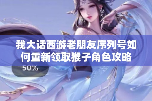 我大话西游老朋友序列号如何重新领取猴子角色攻略