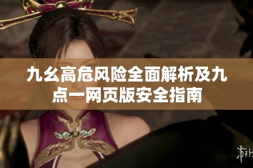 九幺高危风险全面解析及九点一网页版安全指南