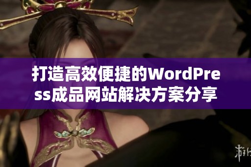 打造高效便捷的WordPress成品网站解决方案分享
