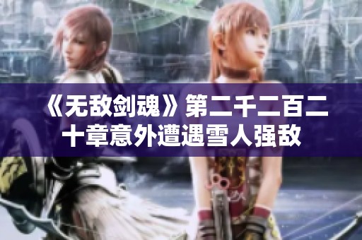 《无敌剑魂》第二千二百二十章意外遭遇雪人强敌