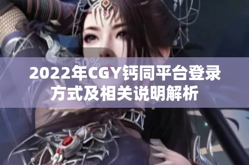 2022年CGY钙同平台登录方式及相关说明解析