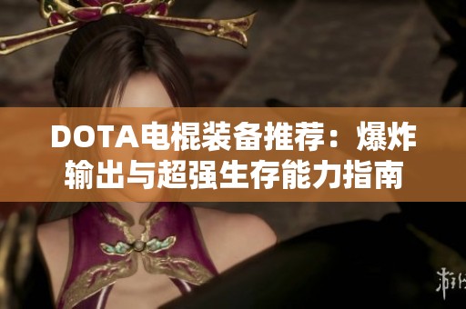 DOTA电棍装备推荐：爆炸输出与超强生存能力指南