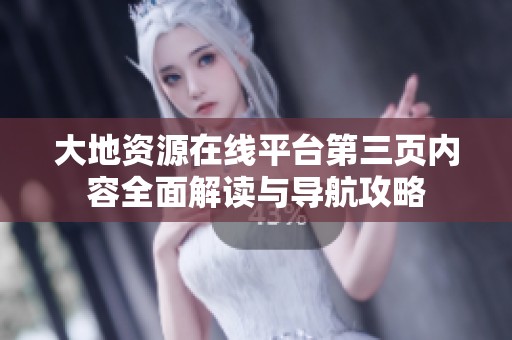 大地资源在线平台第三页内容全面解读与导航攻略