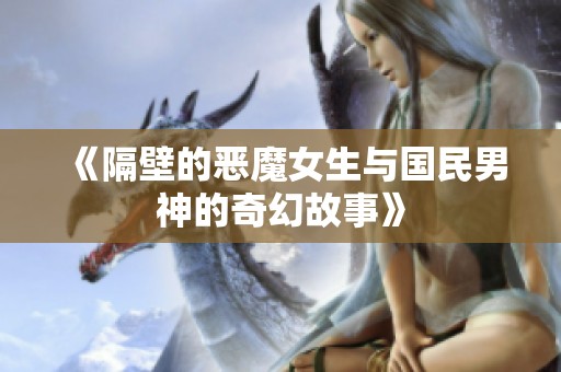《隔壁的恶魔女生与国民男神的奇幻故事》