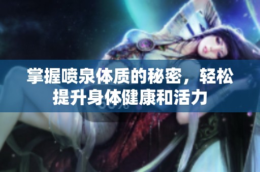 掌握喷泉体质的秘密，轻松提升身体健康和活力