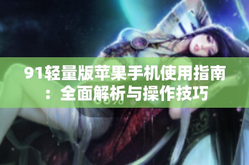 91轻量版苹果手机使用指南：全面解析与操作技巧