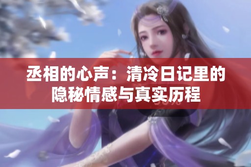 丞相的心声：清冷日记里的隐秘情感与真实历程